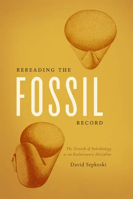 Rereading the Fossil Record: The Growth of Paleobiology as an Evolutionary Discipline - Paperback