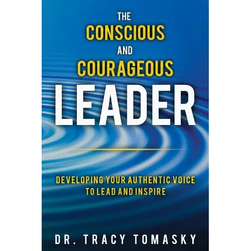 The Conscious And Courageous Leader: Developing Your Authentic Voice to Lead and Inspire - Paperback