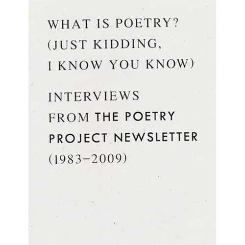 What Is Poetry? (Just Kidding, I Know You Know): Interviews from the Poetry Project Newsletter (1983 - 2009) - Paperback