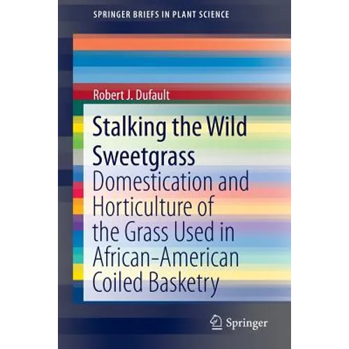Stalking the Wild Sweetgrass: Domestication and Horticulture of the Grass Used in African-American Coiled Basketry - Paperback