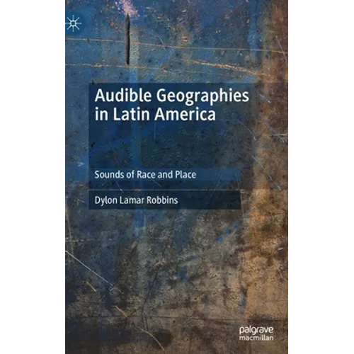 Audible Geographies in Latin America: Sounds of Race and Place - Hardcover