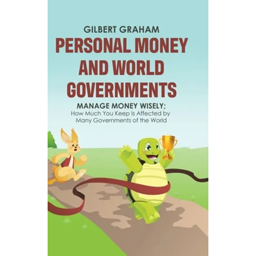 Personal Money and World Governments: Manage Money Wisely; How Much You Keep Is Affected by Many Governments of the World