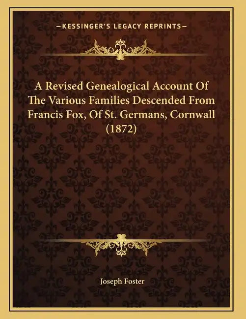 A Revised Genealogical Account Of The Various Families Descended From Francis Fox, Of St. Germans, Cornwall (1872) - Paperback