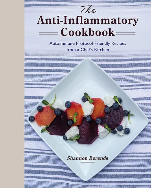 The Anti-Inflammatory Cookbook: Autoimmune Protocol-Friendly Recipes from a Chef's Kitchen - Hardcover