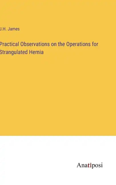 Practical Observations on the Operations for Strangulated Hernia - Hardcover