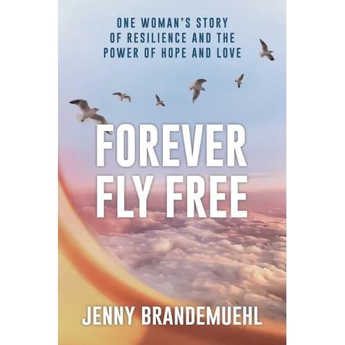 Forever Fly Free: One Woman's Story of Resilience and the Power of Hope and Love - Hardcover