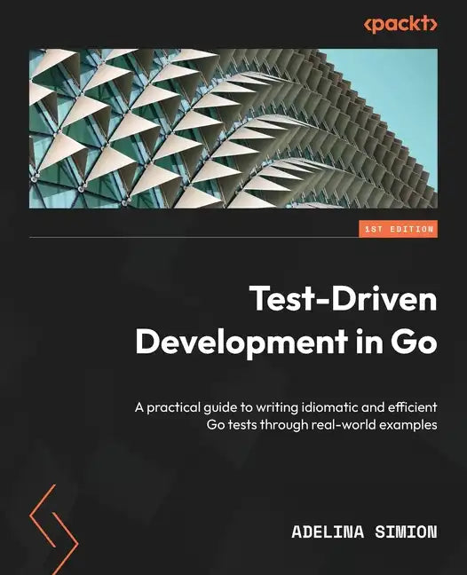 Test-Driven Development in Go: A practical guide to writing idiomatic and efficient Go tests through real-world examples - Paperback