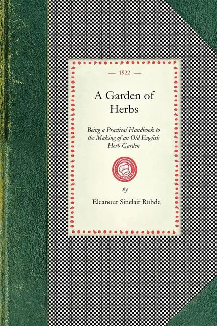 Garden of Herbs: Being a Practical Handbook to the Making of an Old English Herb Garden; Together with Numerous Receipts from Contemporary Authorities - Paperback