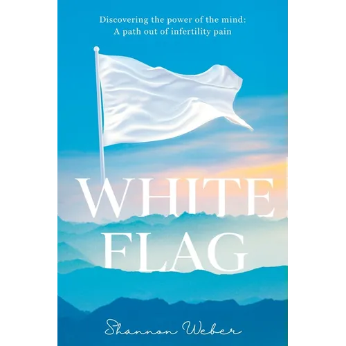 White Flag: Discovering the Power of the Mind: A Path out of Infertility Pain - Paperback