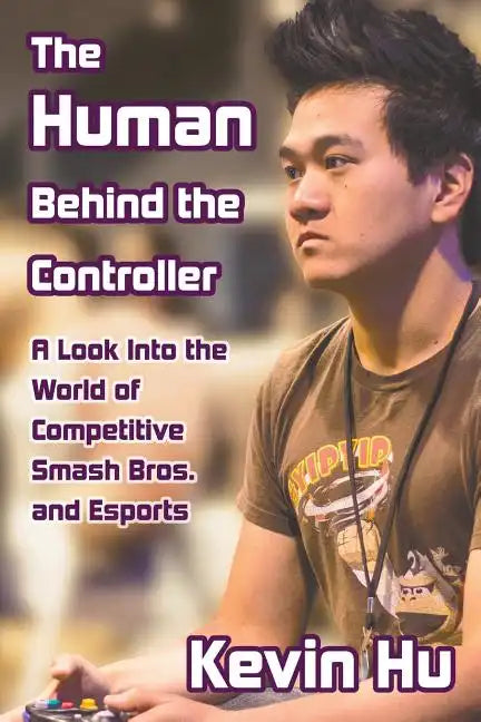 The Human Behind the Controller: A Look Into the World of Competitive Smash Bros. and Esports - Paperback