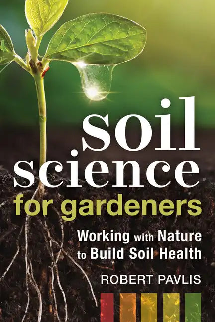Soil Science for Gardeners: Working with Nature to Build Soil Health - Paperback