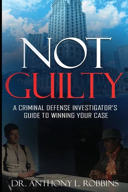 Not Guilty: A Criminal Defense Investigator's Guide To Winning Your Case: A Criminal Defense Investigator's Guide To - Paperback
