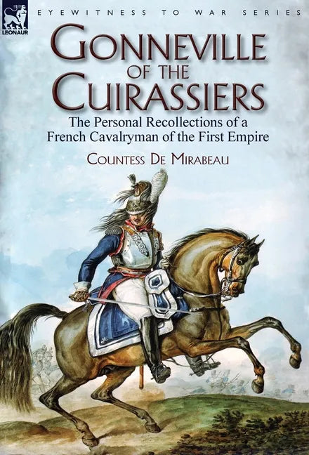 Gonneville of the Cuirassiers: the Personal Recollections of a French Cavalryman of the First Empire - Hardcover
