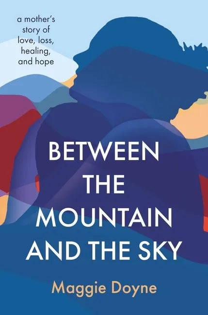 Between the Mountain and the Sky: A Mother's Story of Love, Loss, Healing, and Hope - Hardcover