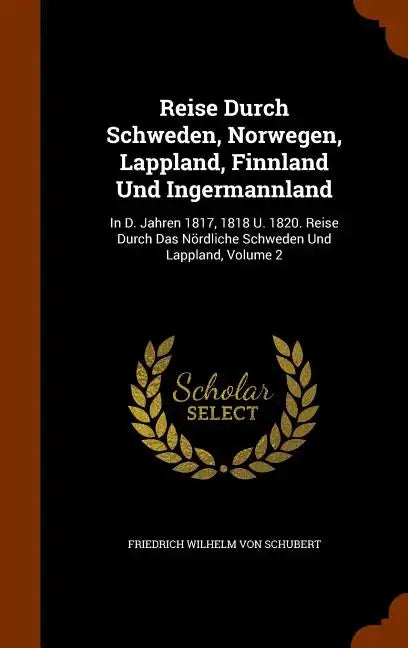 Reise Durch Schweden, Norwegen, Lappland, Finnland Und Ingermannland: In D. Jahren 1817, 1818 U. 1820. Reise Durch Das Nordliche Schweden Und Lappland - Hardcover