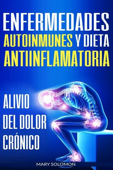 Enfermedades autoinmunes y dieta antiinflamatoria: Alivio del dolor crónico / Autoimmune Disease Anti-inflammatory Diet: Chronic Pain Relief (Libro en - Paperback