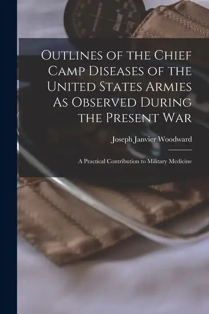 Outlines of the Chief Camp Diseases of the United States Armies As Observed During the Present War: A Practical Contribution to Military Medicine - Paperback