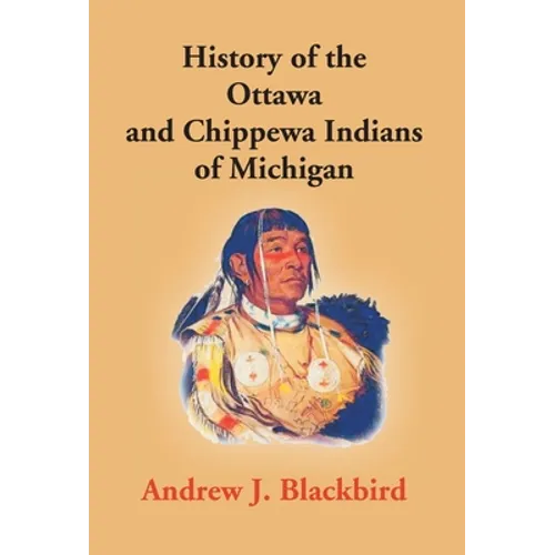 History Of The Ottawa And Chippewa Indians Of Michigan: A Grammar Of Their Language, And Personal And Family History Of The Author - Hardcover