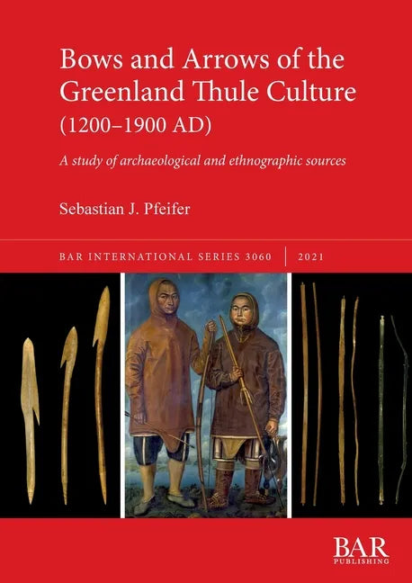 Bows and Arrows of the Greenland Thule Culture (1200-1900 AD): A study of archaeological and ethnographic sources - Paperback