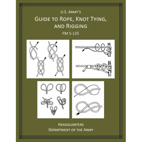 U.S. Army's Guide to Rope, Knot Tying, and Rigging: FM 5-125 - Paperback