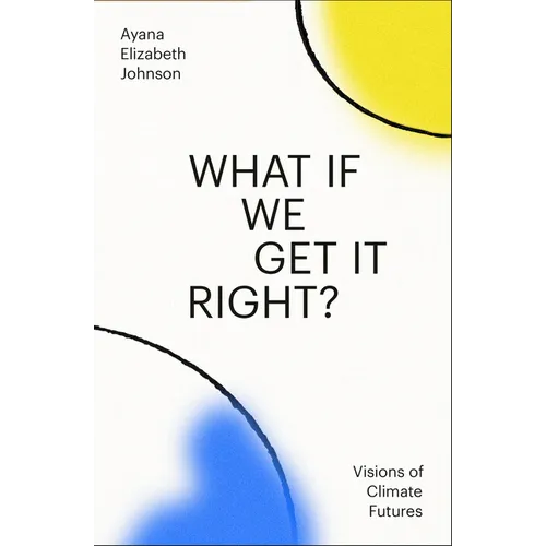 What If We Get It Right?: Visions of Climate Futures - Hardcover