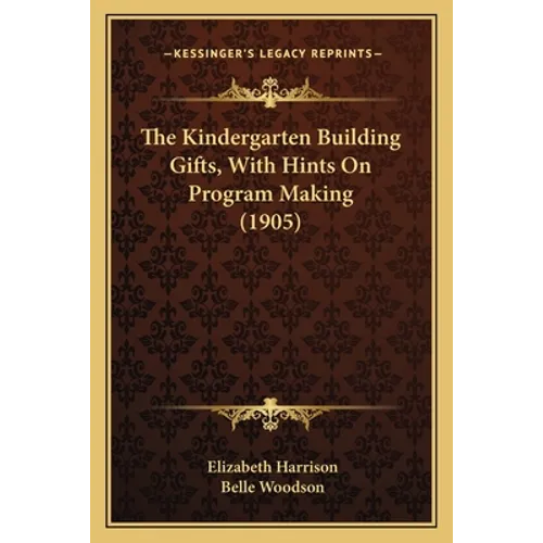 The Kindergarten Building Gifts, With Hints On Program Making (1905) - Paperback