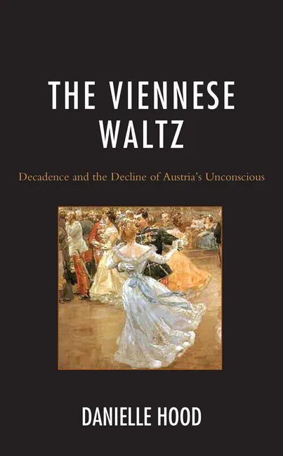 The Viennese Waltz: Decadence and the Decline of Austria's Unconscious - Hardcover