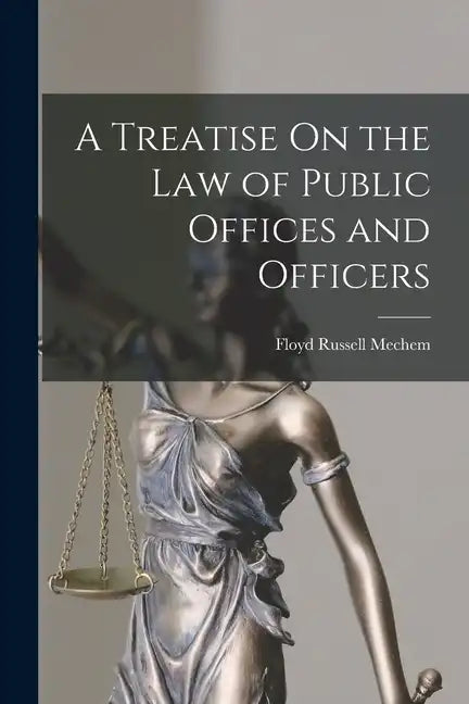 A Treatise On the Law of Public Offices and Officers - Paperback