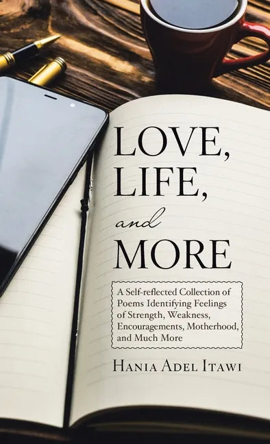 Love, Life, and More: A Self-Reflected Collection of Poems Identifying Feelings of Strength, Weakness, Encouragements, Motherhood, and Much More - Hardcover
