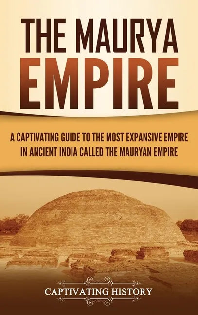 The Maurya Empire: A Captivating Guide to the Most Expansive Empire in Ancient India - Hardcover