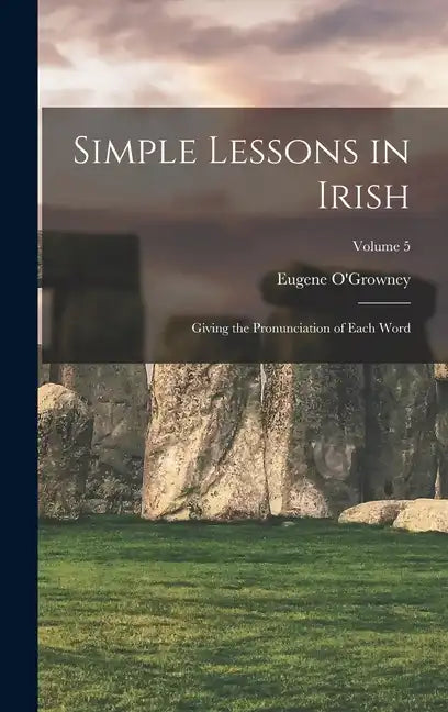 Simple Lessons in Irish: Giving the Pronunciation of Each Word; Volume 5 - Hardcover