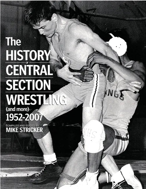 The History of Central Section Wrestling and more 1952-2007 - Paperback