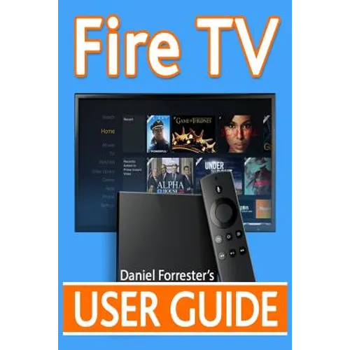 Fire TV User Guide: The Ultimate Guide to Master Your Amazon Fire TV