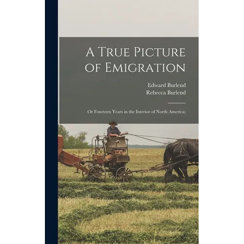 A True Picture of Emigration: Or Fourteen Years in the Interior of North America;