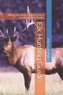 Elk Hunting Guide: What you need to know to be a successful Elk Hunter - Paperback