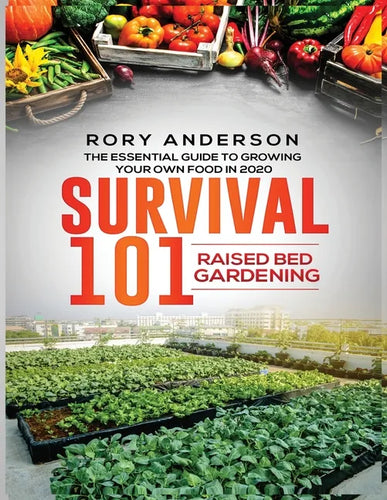 Survival 101 Raised Bed Gardening: The Essential Guide To Growing Your Own Food In 2020 - Paperback