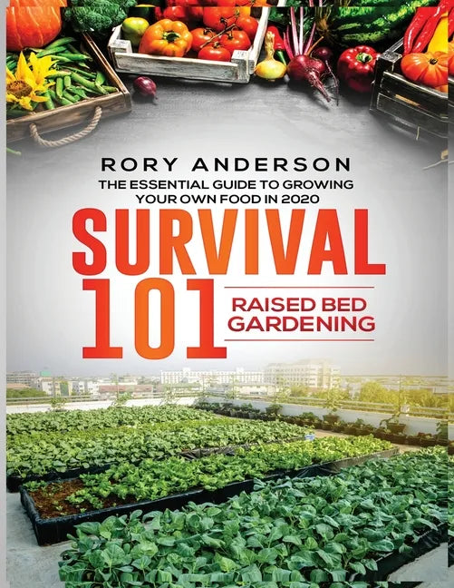 Survival 101 Raised Bed Gardening: The Essential Guide To Growing Your Own Food In 2020 - Paperback