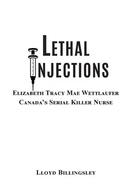 Lethal Injections: Elizabeth Tracy Mae Wettlaufer, Canada's Serial Killer Nurse - Paperback
