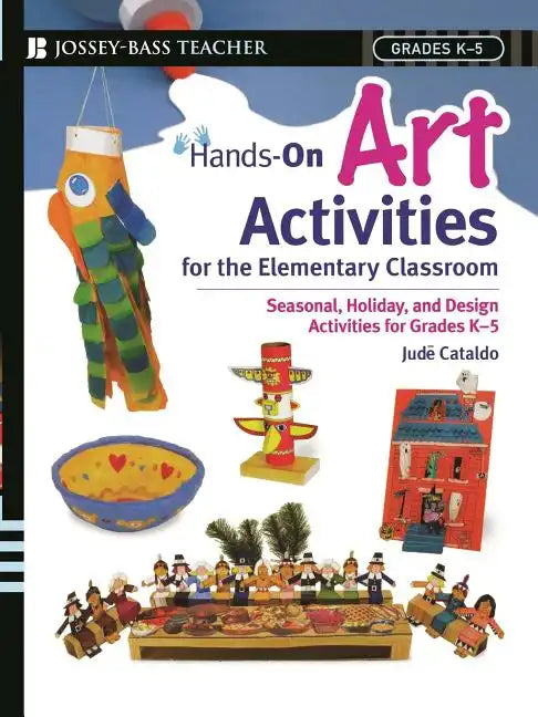 Hands-On Art Activities for the Elementary Classroom: Seasonal, Holiday, and Design Activities for Grades K-5 - Paperback