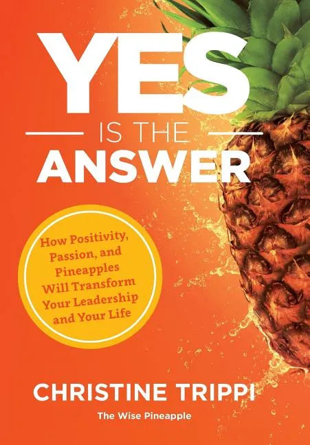 Yes Is the Answer: How Positivity, Passion, and Pineapples Will Transform Your Leadership and Your Life - Hardcover