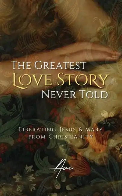 The Greatest Love Story Never Told: Liberating Jesus and Mary from Christianity - Paperback
