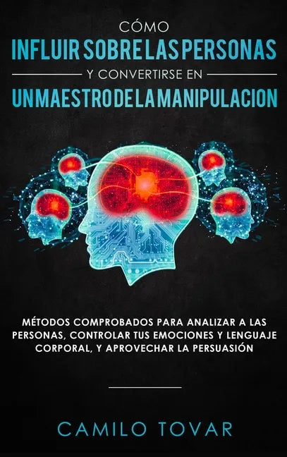 Cómo influir sobre las personas y convertirse en un maestro de la manipulación: Métodas comprobados para analizar a las personas, controlar tus emocio - Hardcover