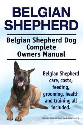 Belgian Shepherd. Belgian Shepherd Dog Complete Owners Manual. Belgian Shepherd care, costs, feeding, grooming, health and training all included. - Paperback