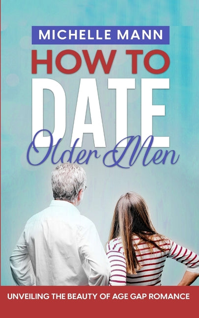 How to Date Older Men: Unveiling the Beauty of Age Gap Romance - Paperback