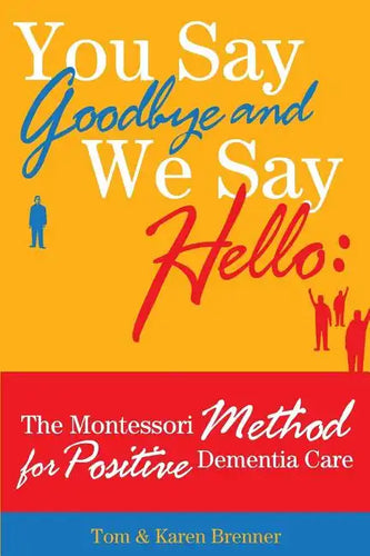 You Say Goodbye and We Say Hello: The Montessori Method for Positive Dementia Care - Paperback