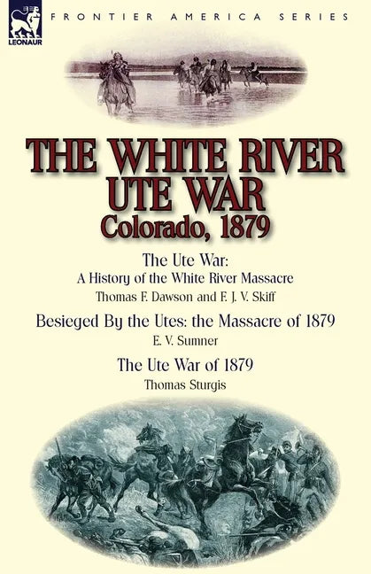 The White River Ute War Colorado, 1879: The Ute War: A History of the White River Massacre by Thomas F. Dawson and F. J. V. Skiff, Besieged by the Ute - Paperback
