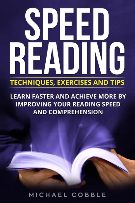 Speed Reading: Techniques Exercises and Tips: Learn Faster And Achieve More By Improving Your Reading Speed And Comprehension - Paperback
