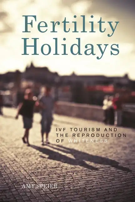 Fertility Holidays: IVF Tourism and the Reproduction of Whiteness - Hardcover