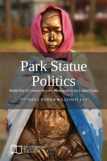 Park Statue Politics: World War II Comfort Women Memorials in the United States - Paperback