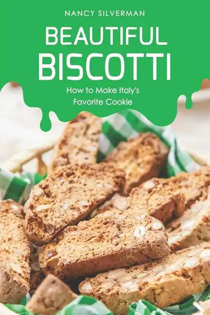 Beautiful Biscotti: How to Make Italy's Favorite Cookie - Paperback